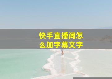 快手直播间怎么加字幕文字