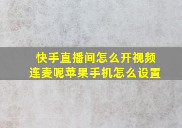 快手直播间怎么开视频连麦呢苹果手机怎么设置