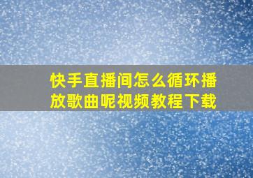 快手直播间怎么循环播放歌曲呢视频教程下载