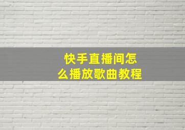 快手直播间怎么播放歌曲教程