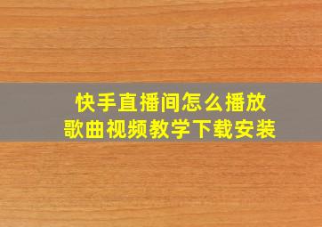 快手直播间怎么播放歌曲视频教学下载安装