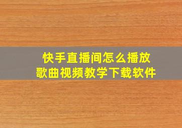 快手直播间怎么播放歌曲视频教学下载软件