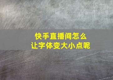 快手直播间怎么让字体变大小点呢