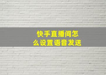 快手直播间怎么设置语音发送