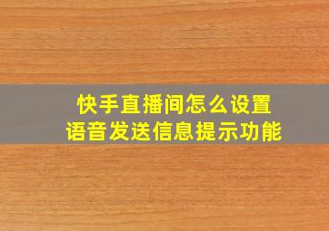 快手直播间怎么设置语音发送信息提示功能