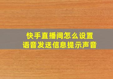 快手直播间怎么设置语音发送信息提示声音