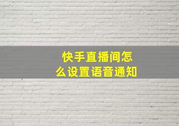 快手直播间怎么设置语音通知