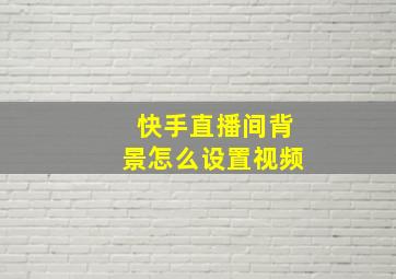 快手直播间背景怎么设置视频