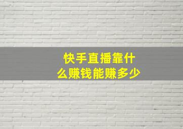 快手直播靠什么赚钱能赚多少