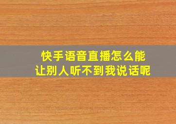 快手语音直播怎么能让别人听不到我说话呢