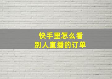 快手里怎么看别人直播的订单