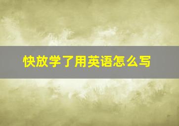 快放学了用英语怎么写