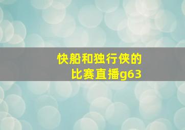 快船和独行侠的比赛直播g63