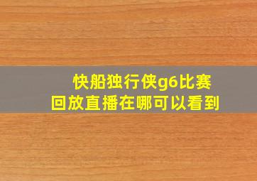 快船独行侠g6比赛回放直播在哪可以看到