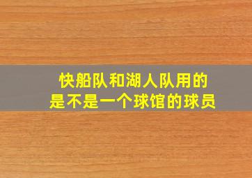 快船队和湖人队用的是不是一个球馆的球员