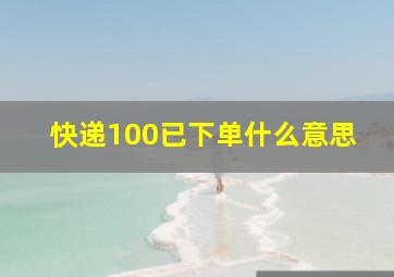 快递100已下单什么意思