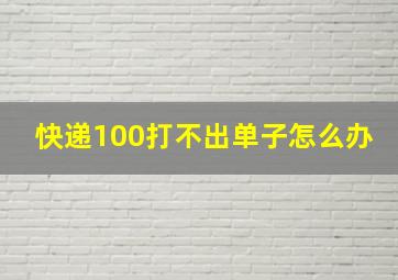 快递100打不出单子怎么办