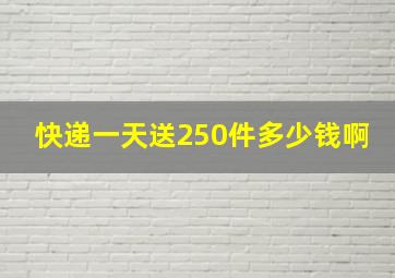 快递一天送250件多少钱啊