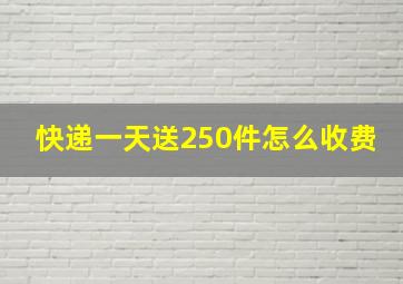 快递一天送250件怎么收费