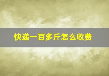 快递一百多斤怎么收费