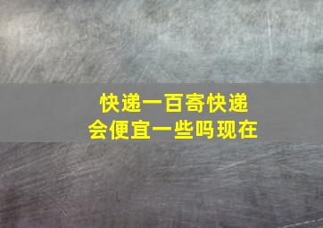 快递一百寄快递会便宜一些吗现在