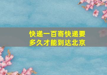 快递一百寄快递要多久才能到达北京