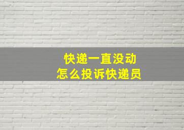 快递一直没动怎么投诉快递员