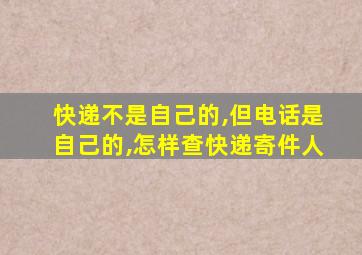 快递不是自己的,但电话是自己的,怎样查快递寄件人