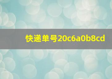 快递单号20c6a0b8cd