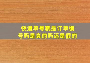 快递单号就是订单编号吗是真的吗还是假的