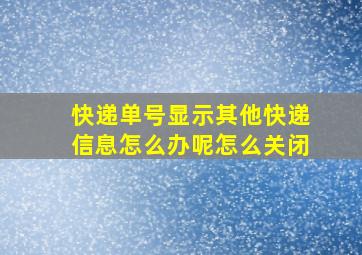 快递单号显示其他快递信息怎么办呢怎么关闭