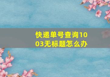 快递单号查询1003无标题怎么办