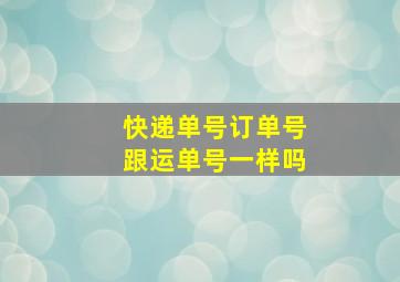 快递单号订单号跟运单号一样吗