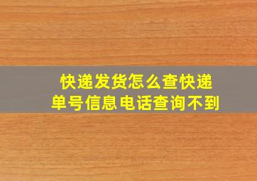 快递发货怎么查快递单号信息电话查询不到