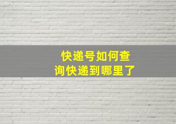 快递号如何查询快递到哪里了