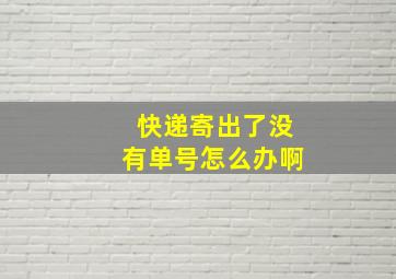 快递寄出了没有单号怎么办啊