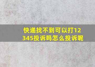 快递找不到可以打12345投诉吗怎么投诉呢