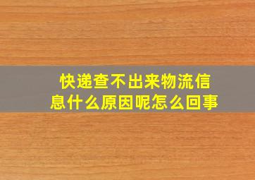 快递查不出来物流信息什么原因呢怎么回事