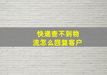 快递查不到物流怎么回复客户