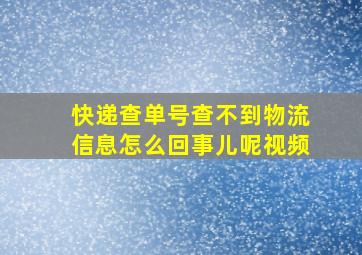 快递查单号查不到物流信息怎么回事儿呢视频