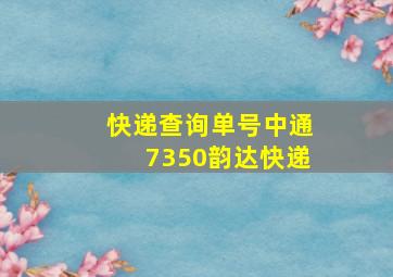 快递查询单号中通7350韵达快递