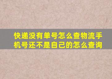 快递没有单号怎么查物流手机号还不是自己的怎么查询