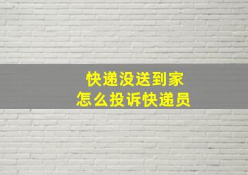 快递没送到家怎么投诉快递员