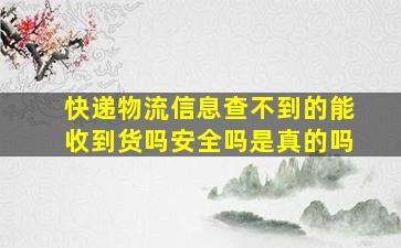 快递物流信息查不到的能收到货吗安全吗是真的吗