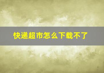 快递超市怎么下载不了