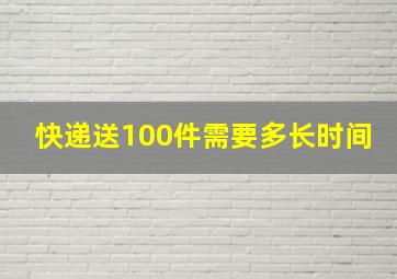 快递送100件需要多长时间