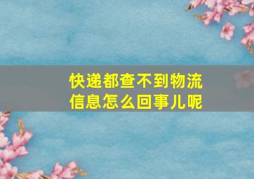 快递都查不到物流信息怎么回事儿呢