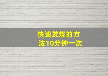 快速发烧的方法10分钟一次