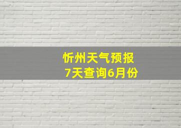 忻州天气预报7天查询6月份