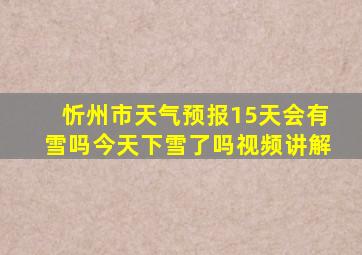 忻州市天气预报15天会有雪吗今天下雪了吗视频讲解